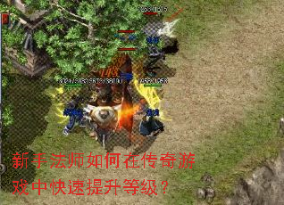 新手法师如何在传奇游戏中快速提升等级? 新手法师如何在传奇游戏中快速提升等级?