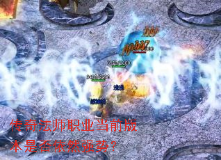 传奇法师职业当前版本是否依然强势? 传奇法师职业当前版本是否依然强势?