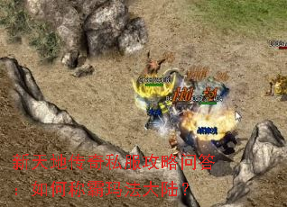 新天地传奇私服攻略问答:如何称霸玛法大陆? 新天地传奇私服攻略问答:如何称霸玛法大陆?