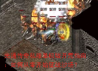 光通传奇私服单机版开荒指南:如何从零开始征战沙场? 光通传奇私服单机版开荒指南:如何从零开始征战沙场?