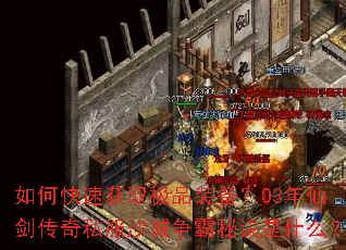 如何快速获取极品装备?03年仙剑传奇私服沙城争霸秘诀是什么? 如何快速获取极品装备?03年仙剑传奇私服沙城争霸秘诀是什么?