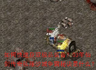 如何快速获取极品装备?03年仙剑传奇私服沙城争霸秘诀是什么? 如何快速获取极品装备?03年仙剑传奇私服沙城争霸秘诀是什么?