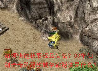 如何快速获取极品装备?03年仙剑传奇私服沙城争霸秘诀是什么? 如何快速获取极品装备?03年仙剑传奇私服沙城争霸秘诀是什么?