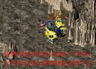 如何快速获取极品装备?03年仙剑传奇私服沙城争霸秘诀是什么? 如何快速获取极品装备?03年仙剑传奇私服沙城争霸秘诀是什么?