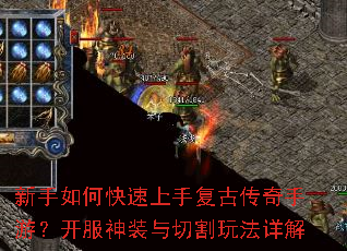 新手如何快速上手复古传奇手游?开服神装与切割玩法详解 新手如何快速上手复古传奇手游?开服神装与切割玩法详解