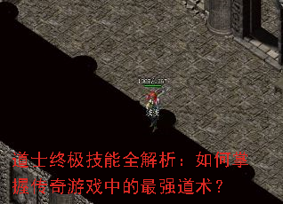 道士终极技能全解析:如何掌握传奇游戏中的最强道术? 道士终极技能全解析:如何掌握传奇游戏中的最强道术?