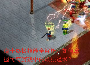 道士终极技能全解析:如何掌握传奇游戏中的最强道术? 道士终极技能全解析:如何掌握传奇游戏中的最强道术?