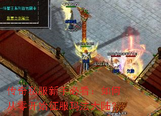 传奇私服新手必看:如何从零开始征服玛法大陆? 传奇私服新手必看:如何从零开始征服玛法大陆?