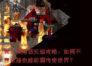 真人模拟器究极攻略:如何不穿衣服也能称霸传奇世界? 真人模拟器究极攻略:如何不穿衣服也能称霸传奇世界?