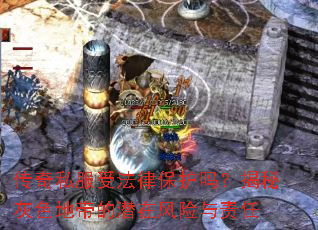 传奇私服受法律保护吗?揭秘灰色地带的潜在风险与责任 传奇私服受法律保护吗?揭秘灰色地带的潜在风险与责任