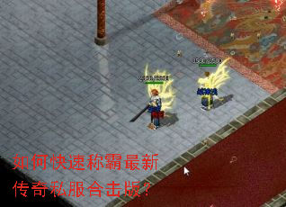 如何快速称霸最新传奇私服合击版? 如何快速称霸最新传奇私服合击版?
