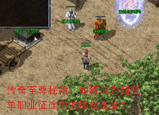 传奇至尊秘籍:如何成为超变单职业征途中的终极王者? 传奇至尊秘籍:如何成为超变单职业征途中的终极王者?