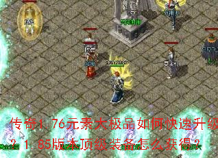 传奇1.76元素大极品如何快速升级?1.85版本顶级装备怎么获得? 传奇1.76元素大极品如何快速升级?1.85版本顶级装备怎么获得?