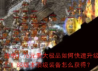 传奇1.76元素大极品如何快速升级?1.85版本顶级装备怎么获得? 传奇1.76元素大极品如何快速升级?1.85版本顶级装备怎么获得?