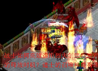 战士如何高效运用烈火剑法?法师如何掌握冰咆哮的释放时机?道士的召唤神兽有哪些实战技巧? 战士如何高效运用烈火剑法?法师如何掌握冰咆哮的释放时机?道士的召唤神兽有哪些实战技巧?