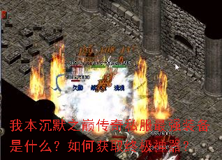 我本沉默之巅传奇私服最强装备是什么?如何获取终极神器? 我本沉默之巅传奇私服最强装备是什么?如何获取终极神器?
