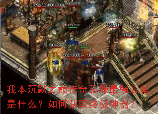 我本沉默之巅传奇私服最强装备是什么?如何获取终极神器? 我本沉默之巅传奇私服最强装备是什么?如何获取终极神器?