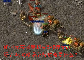 如何无实名制称霸5v5传奇战场?叱咤沙场必备攻略是什么? 如何无实名制称霸5v5传奇战场?叱咤沙场必备攻略是什么?