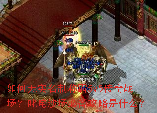 如何无实名制称霸5v5传奇战场?叱咤沙场必备攻略是什么? 如何无实名制称霸5v5传奇战场?叱咤沙场必备攻略是什么?