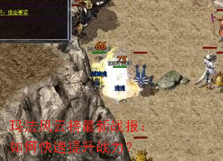 玛法风云榜最新战报:如何快速提升战力? 玛法风云榜最新战报:如何快速提升战力?