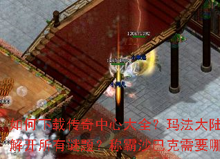 如何下载传奇中心大全?玛法大陆终极秘籍能否解开所有谜题?称霸沙巴克需要哪些关键步骤? 如何下载传奇中心大全?玛法大陆终极秘籍能否解开所有谜题?称霸沙巴克需要哪些关键步骤?