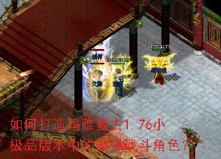 如何打造玛雅复古1.76小极品版本中的最强战斗角色? 如何打造玛雅复古1.76小极品版本中的最强战斗角色?