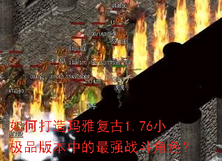 如何打造玛雅复古1.76小极品版本中的最强战斗角色? 如何打造玛雅复古1.76小极品版本中的最强战斗角色?