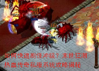 如何快速刷怪冲级?末世狂潮热血传奇私服系统攻略揭秘 如何快速刷怪冲级?末世狂潮热血传奇私服系统攻略揭秘