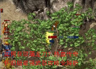 如何获取屠龙刀?热血传奇怀旧版最强武器攻略全解析 如何获取屠龙刀?热血传奇怀旧版最强武器攻略全解析