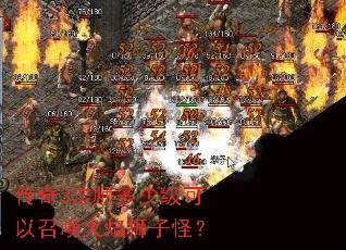 传奇3法师多少级可以召唤火焰狮子怪? 传奇3法师多少级可以召唤火焰狮子怪?