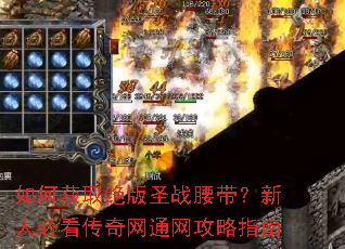 如何获取绝版圣战腰带?新人必看传奇网通网攻略指南 如何获取绝版圣战腰带?新人必看传奇网通网攻略指南