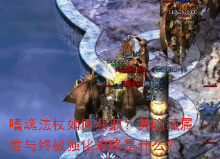 嗜魂法杖如何获取?其隐藏属性与终极强化攻略是什么? 嗜魂法杖如何获取?其隐藏属性与终极强化攻略是什么?