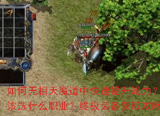如何无相天魔道中快速提升战力?新手开局该选什么职业?终极装备获取攻略有哪些? 如何无相天魔道中快速提升战力?新手开局该选什么职业?终极装备获取攻略有哪些?