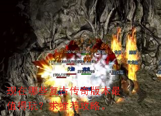 现在哪些复古传奇版本最值得玩?求推荐攻略。 现在哪些复古传奇版本最值得玩?求推荐攻略。