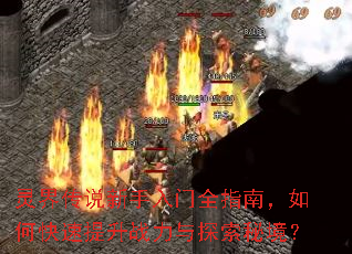 灵界传说新手入门全指南,如何快速提升战力与探索秘境? 灵界传说新手入门全指南,如何快速提升战力与探索秘境?