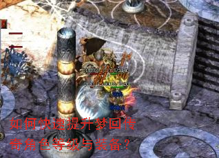 如何快速提升梦回传奇角色等级与装备? 如何快速提升梦回传奇角色等级与装备?