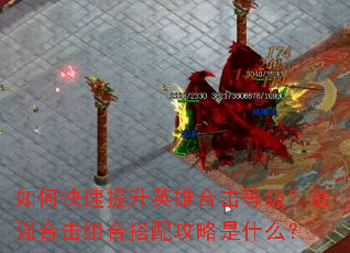 如何快速提升英雄合击等级?最强合击组合搭配攻略是什么? 如何快速提升英雄合击等级?最强合击组合搭配攻略是什么?