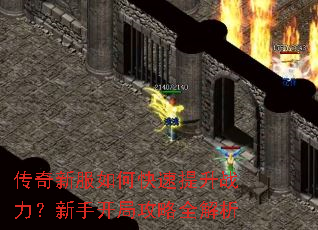 传奇新服如何快速提升战力?新手开局攻略全解析 传奇新服如何快速提升战力?新手开局攻略全解析