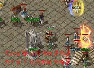 传奇新服如何快速提升战力?新手开局攻略全解析 传奇新服如何快速提升战力?新手开局攻略全解析