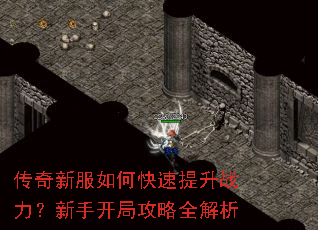 传奇新服如何快速提升战力?新手开局攻略全解析 传奇新服如何快速提升战力?新手开局攻略全解析