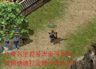 传奇名字符号大全可复制?如何快速打造独特角色名? 传奇名字符号大全可复制?如何快速打造独特角色名?