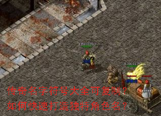 传奇名字符号大全可复制?如何快速打造独特角色名? 传奇名字符号大全可复制?如何快速打造独特角色名?