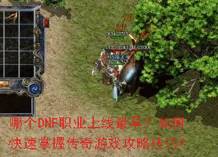 哪个DNF职业上线最早?如何快速掌握传奇游戏攻略技巧? 哪个DNF职业上线最早?如何快速掌握传奇游戏攻略技巧?