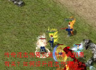 传奇连击伤害究竟与哪些因素有关?如何提升连击伤害值? 传奇连击伤害究竟与哪些因素有关?如何提升连击伤害值?