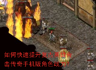如何快速提升复古英雄合击传奇手机版角色战力? 如何快速提升复古英雄合击传奇手机版角色战力?