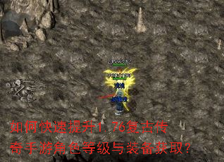 如何快速提升1.76复古传奇手游角色等级与装备获取? 如何快速提升1.76复古传奇手游角色等级与装备获取?