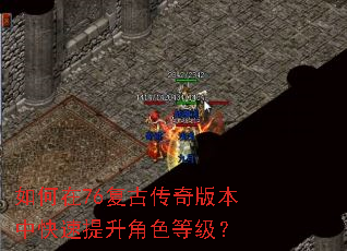 如何在76复古传奇版本中快速提升角色等级? 如何在76复古传奇版本中快速提升角色等级?