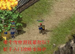 哪个传奇游戏最耐玩?新手入门攻略全解析 哪个传奇游戏最耐玩?新手入门攻略全解析