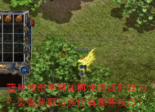 蓝月传奇手游如何快速提升战力?装备获取与强化有哪些技巧? 蓝月传奇手游如何快速提升战力?装备获取与强化有哪些技巧?