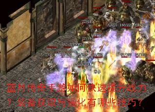 蓝月传奇手游如何快速提升战力?装备获取与强化有哪些技巧? 蓝月传奇手游如何快速提升战力?装备获取与强化有哪些技巧?